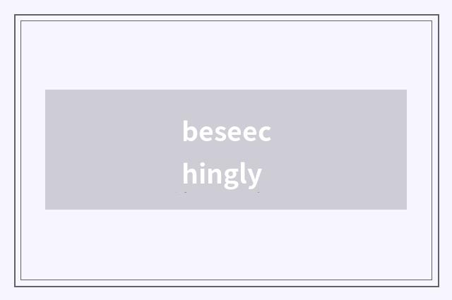 beseechingly