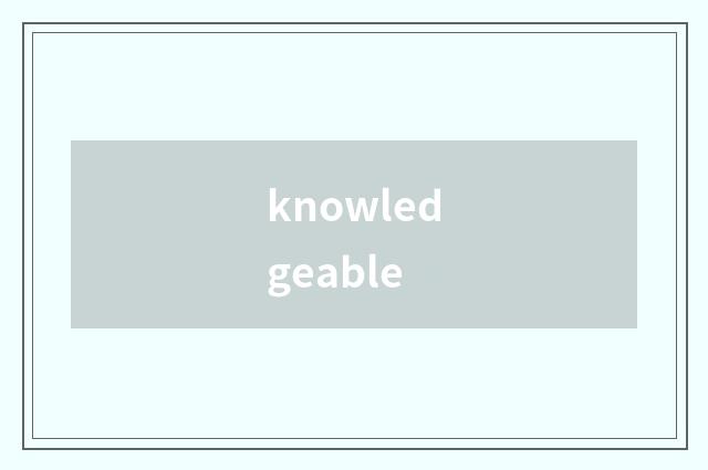 knowledgeable