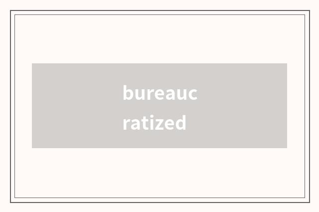bureaucratized