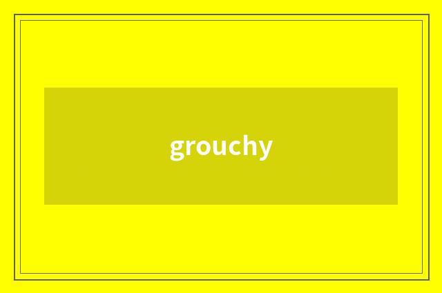 grouchy