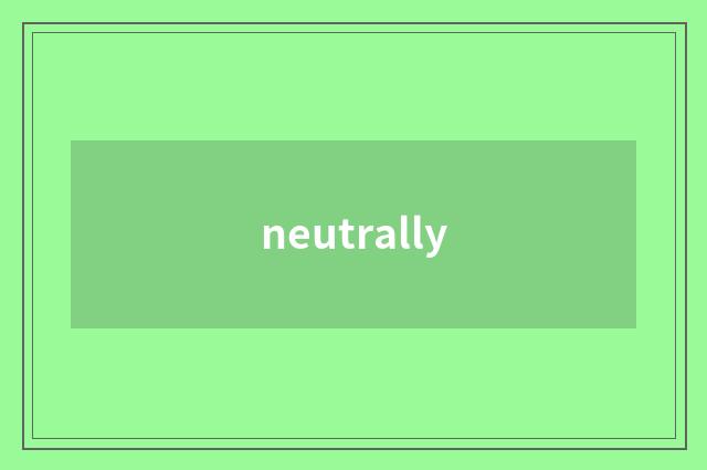 neutrally