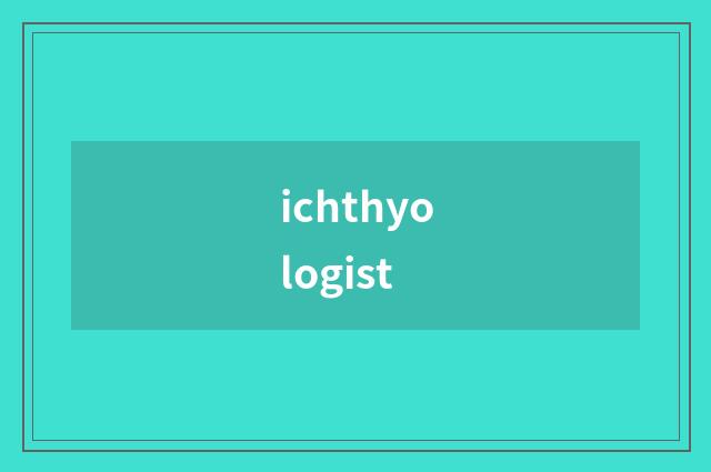 ichthyologist