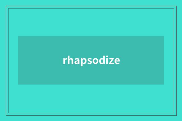 rhapsodize
