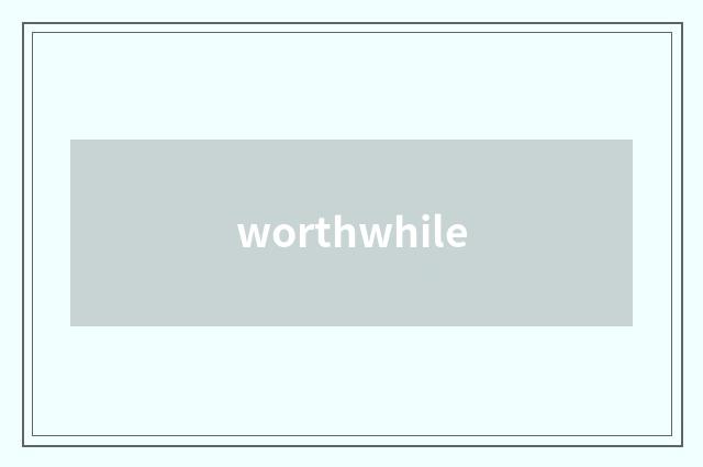 worthwhile