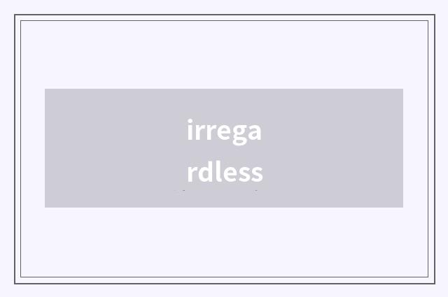 irregardless