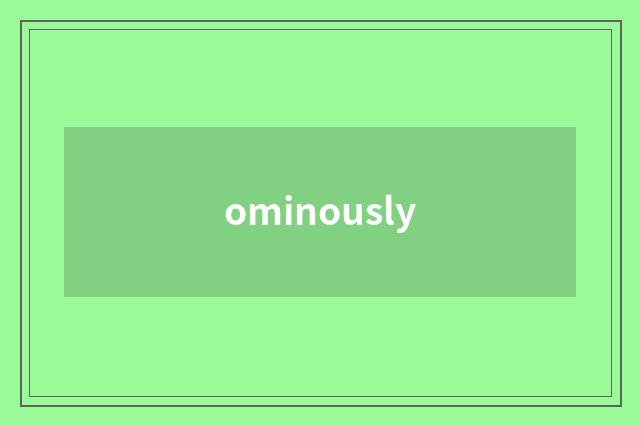 ominously