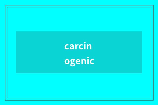 carcinogenic