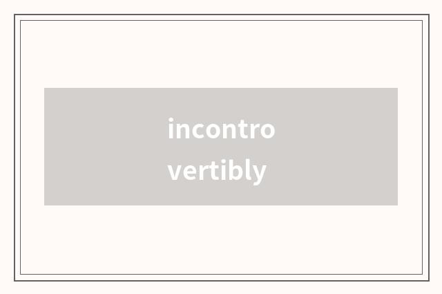 incontrovertibly