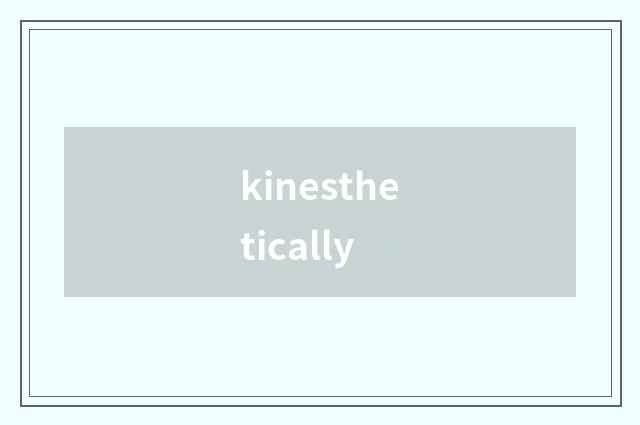 kinesthetically