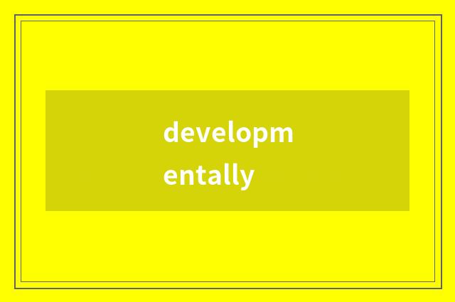 developmentally