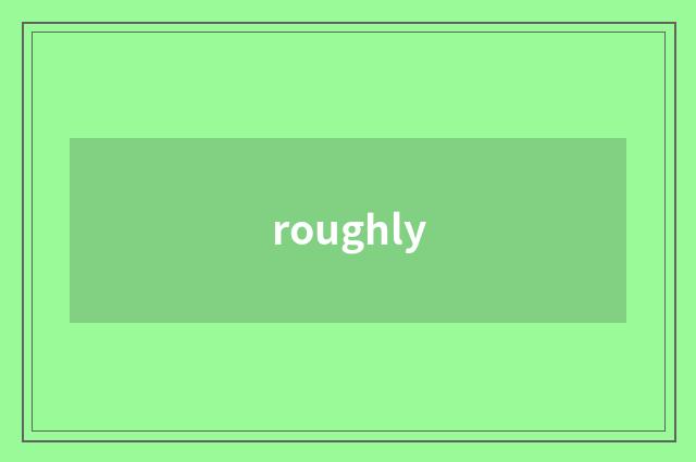 roughly