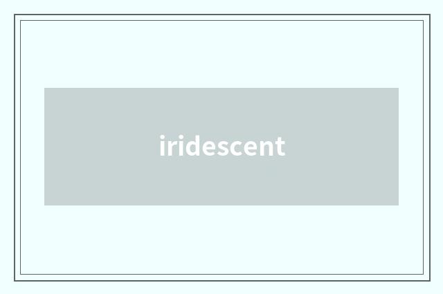iridescent