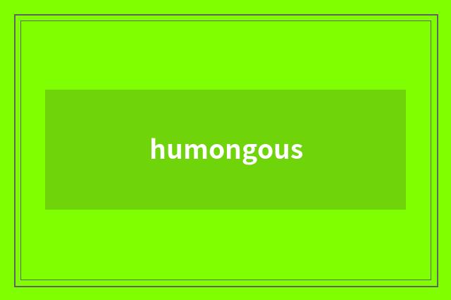 humongous