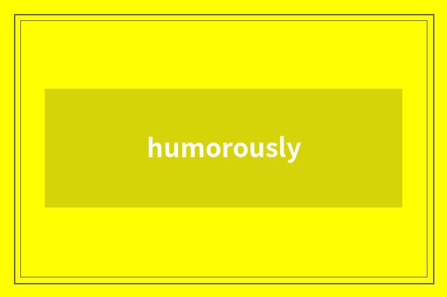 humorously