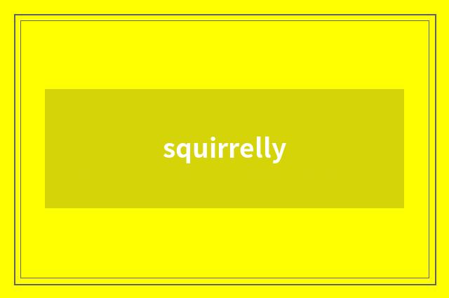 squirrelly
