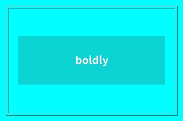 boldly