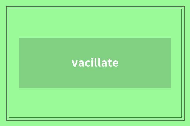 vacillate