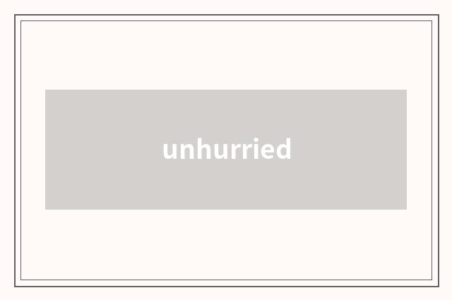 unhurried