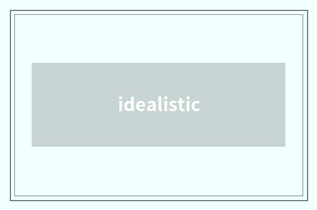 idealistic