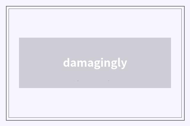 damagingly