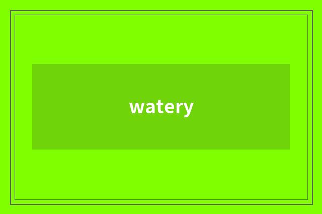 watery