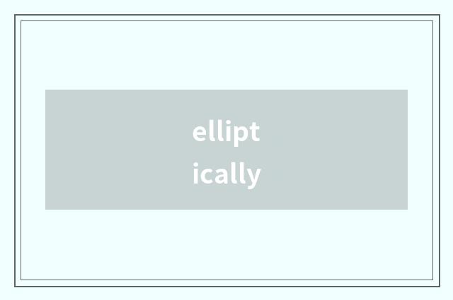 elliptically