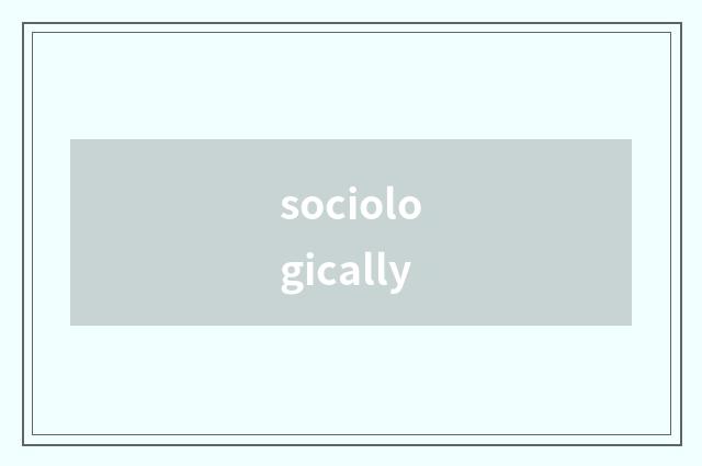 sociologically