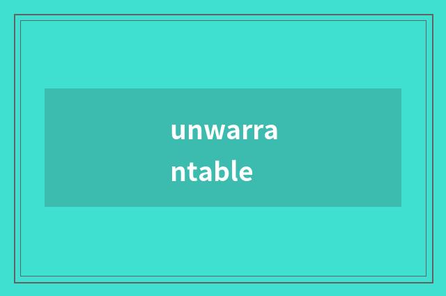 unwarrantable