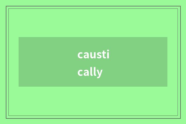 caustically