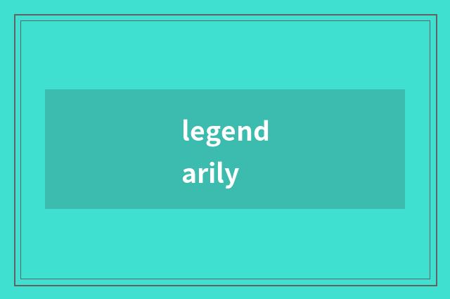 legendarily
