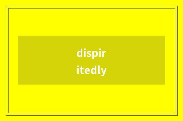 dispiritedly