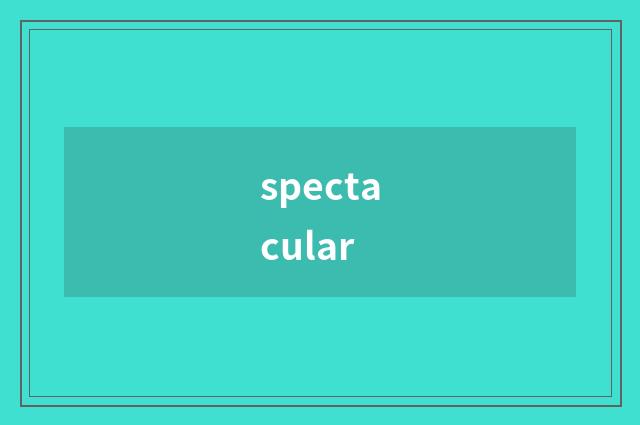 spectacular