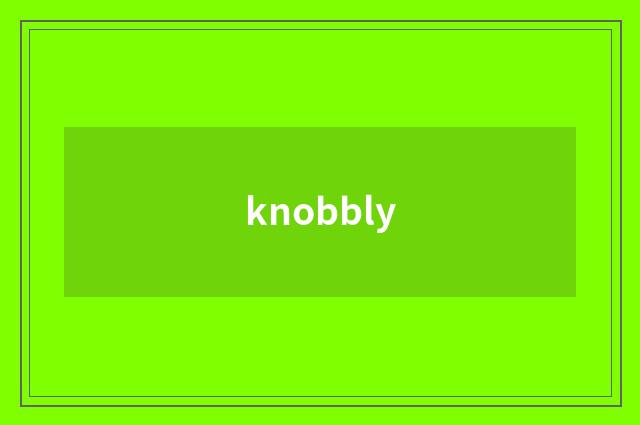 knobbly