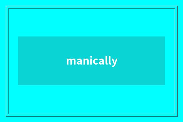 manically