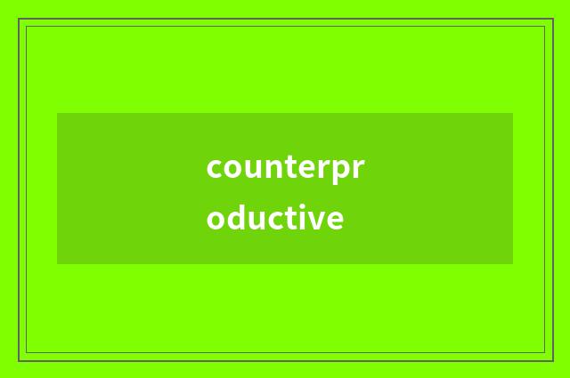 counterproductive