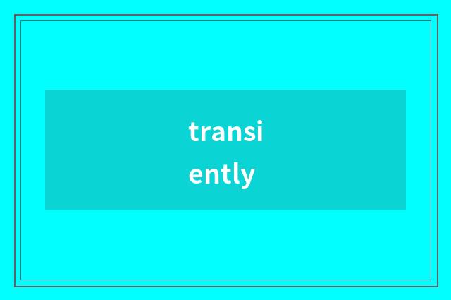 transiently