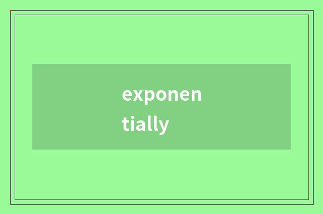 exponentially
