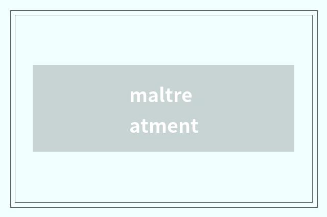 maltreatment