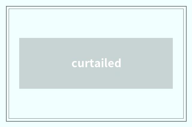 curtailed