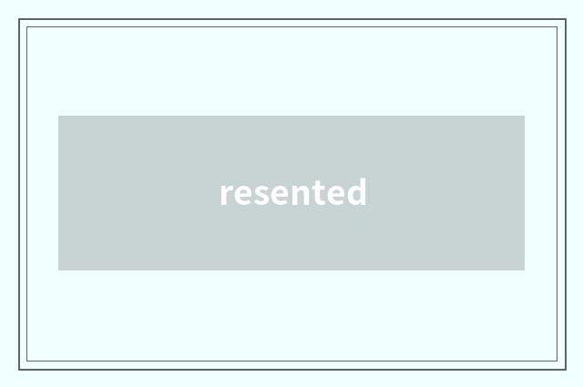 resented