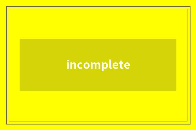 incomplete