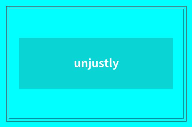 unjustly