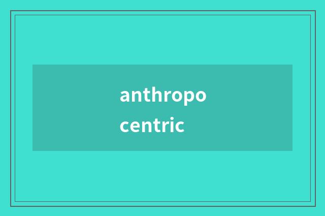 anthropocentric