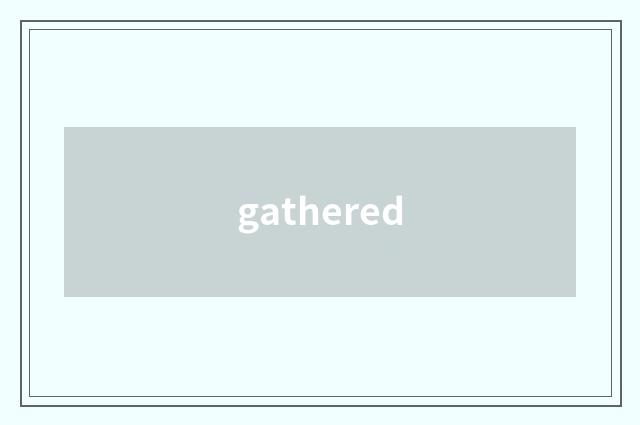 gathered