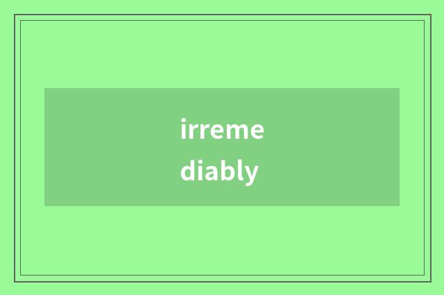 irremediably