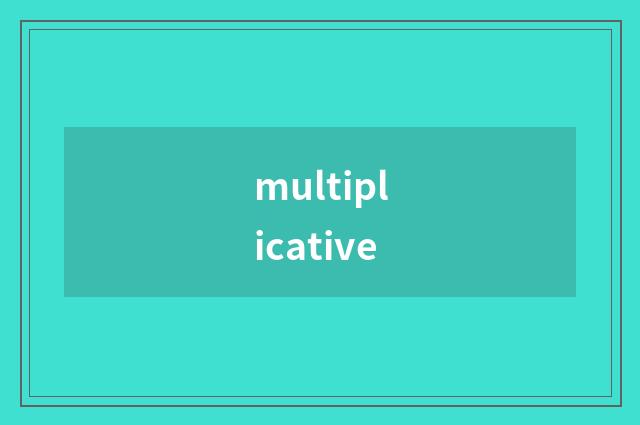 multiplicative