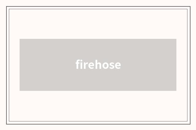 firehose