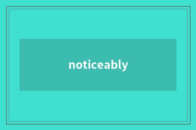 noticeably