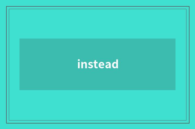 instead