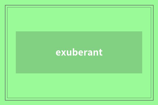 exuberant